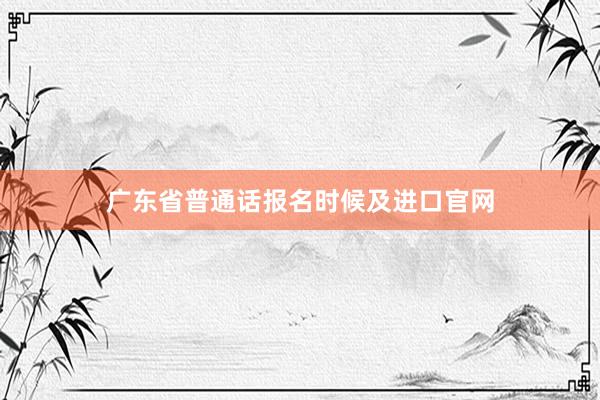 广东省普通话报名时候及进口官网