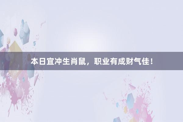 本日宜冲生肖鼠，职业有成财气佳！