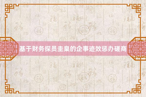 基于财务探员圭臬的企事迹效惩办磋商