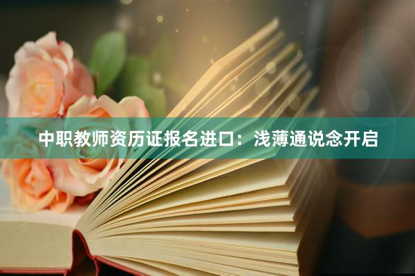 中职教师资历证报名进口：浅薄通说念开启