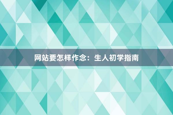 网站要怎样作念：生人初学指南