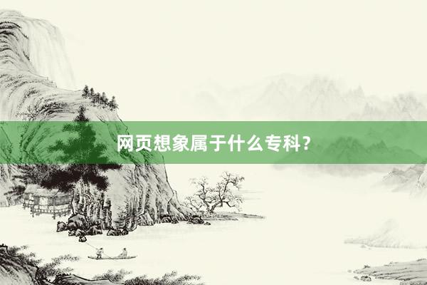 网页想象属于什么专科？