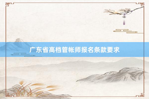 广东省高档管帐师报名条款要求