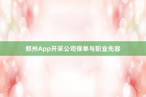 郑州App开采公司保举与职业先容
