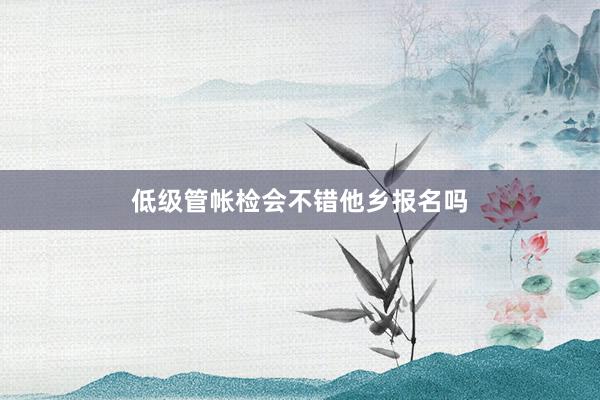 低级管帐检会不错他乡报名吗