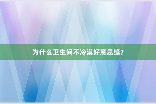 为什么卫生间不冷漠好意思缝？