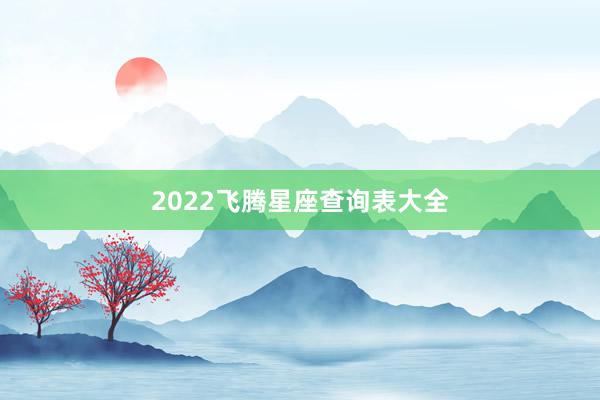 2022飞腾星座查询表大全
