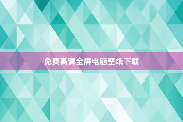 免费高清全屏电脑壁纸下载