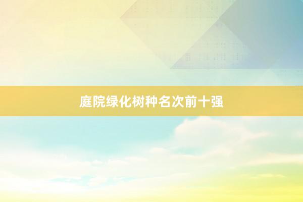 庭院绿化树种名次前十强