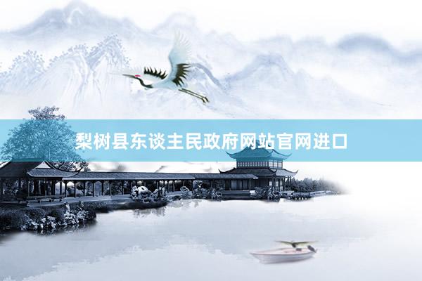 梨树县东谈主民政府网站官网进口