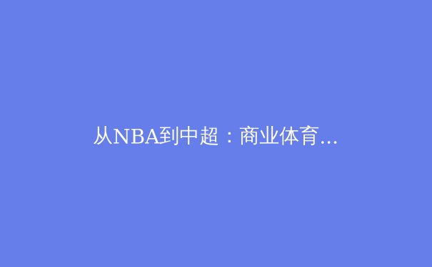 从NBA到中超：商业体育如何重塑城市文化基因？