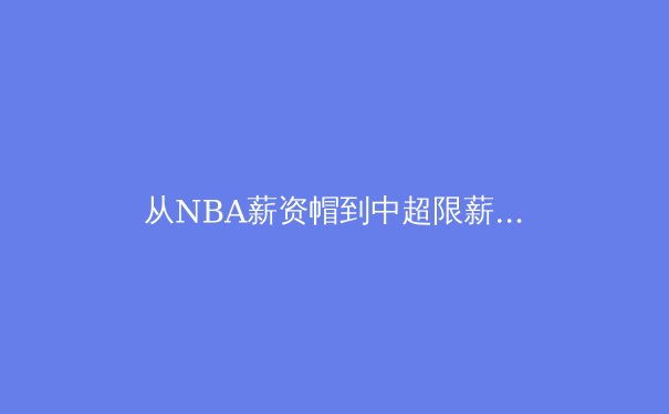 从NBA薪资帽到中超限薪令：职业体育经济学的双城记 - 3