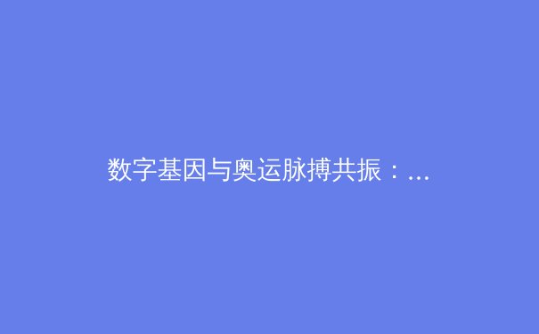数字基因与奥运脉搏共振：科技如何重塑现代体育竞争格局 - 2