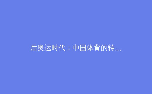后奥运时代：中国体育的转型挑战与全民健身产业新机遇